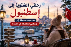 رحلتي الشتوية إلى إسطنبول: من مجرد محطة إلى وجهتي المفضلة في العمر!